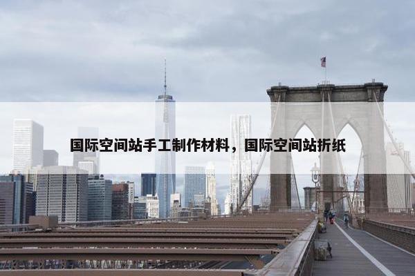 国际空间站手工制作材料,国际空间站折纸