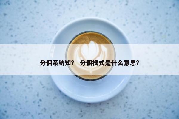 分佣系统知? 分佣模式是什么意思?