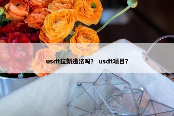 usdt拉新违法吗? usdt项目? usdt拉新违法吗? usdt项目?