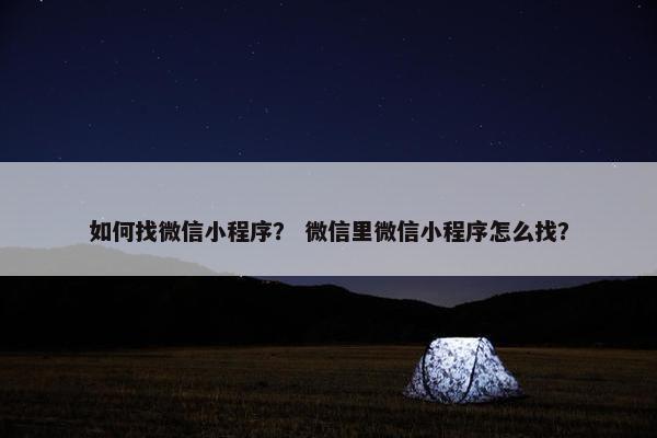 如何找微信小程序? 微信里微信小程序怎么找?