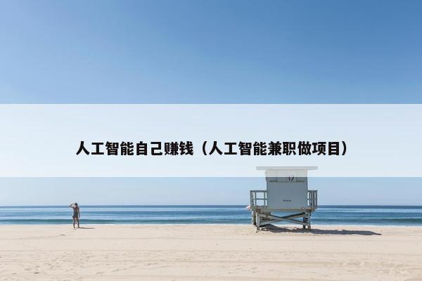 人工智能自己赚钱(人工智能兼职做项目)