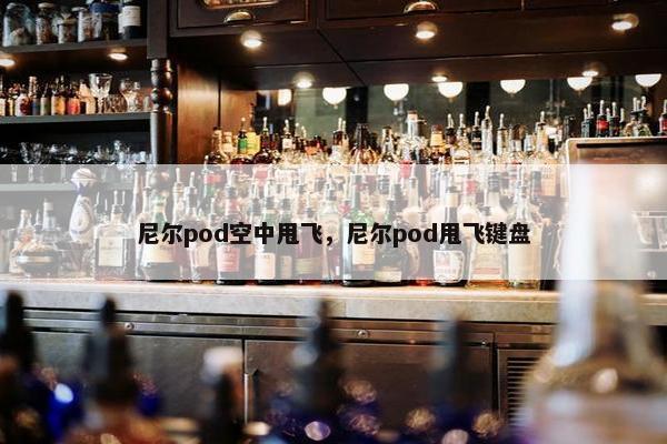 尼尔pod空中甩飞,尼尔pod甩飞键盘 尼尔pod空中甩飞,尼尔pod甩飞键盘