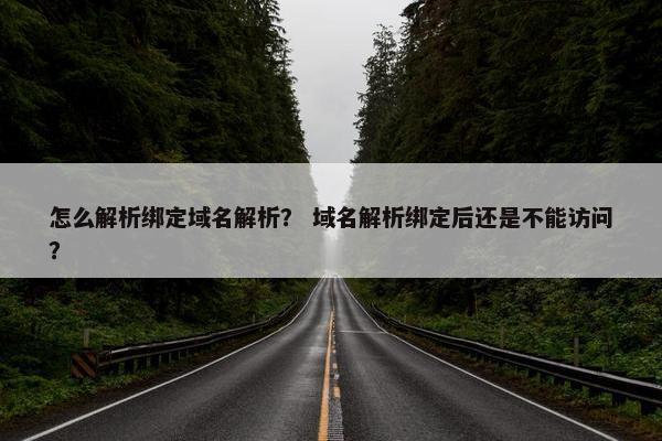 怎么解析绑定域名解析? 域名解析绑定后还是不能访问?