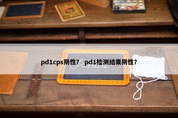 pd1cps阴性？ pd1检测结果阴性？