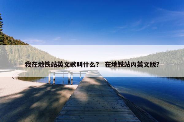 我在地铁站英文歌叫什么? 在地铁站内英文版?