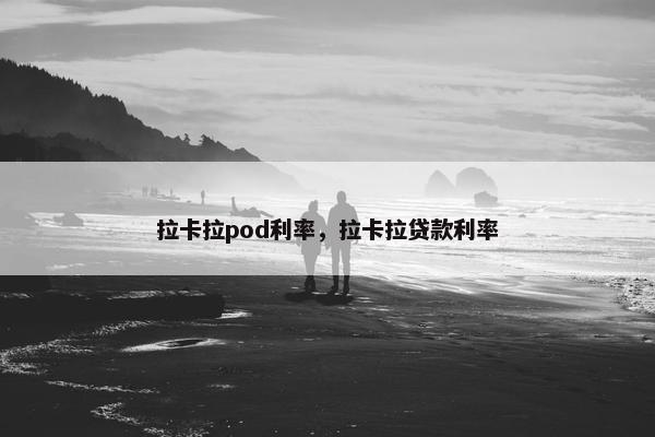 拉卡拉pod利率,拉卡拉贷款利率 拉卡拉pod利率,拉卡拉贷款利率