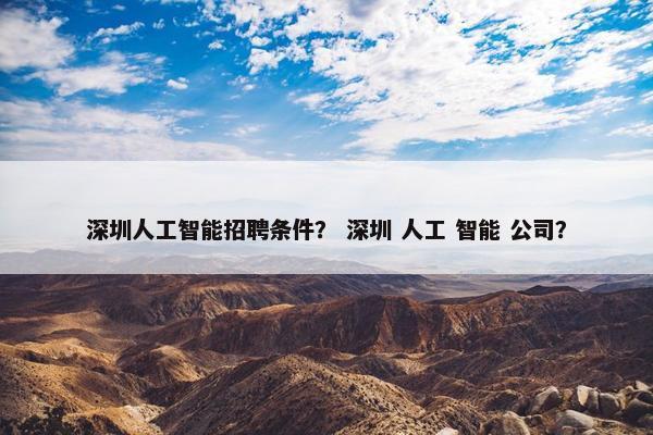深圳人工智能招聘条件? 深圳 人工 智能 公司?