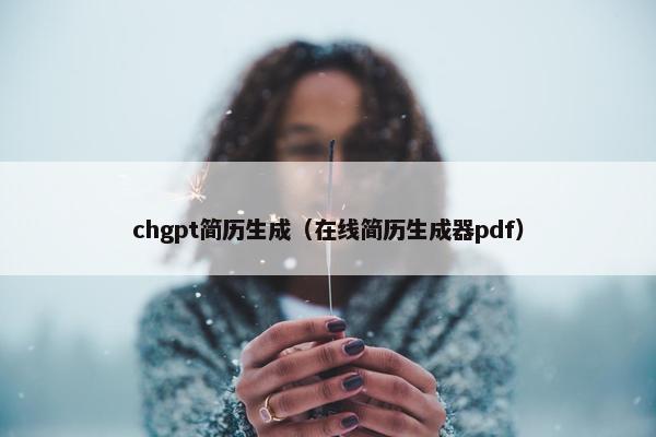 chgpt简历生成（在线简历生成器pdf）