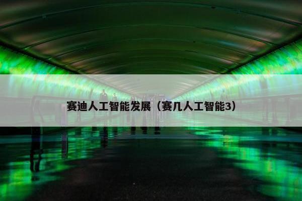 赛迪人工智能发展(赛几人工智能3)