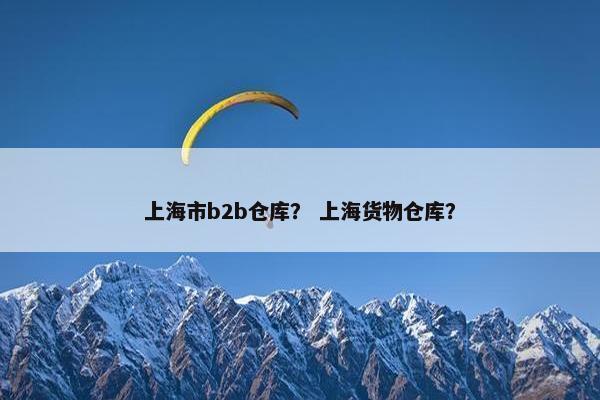 上海市b2b仓库? 上海货物仓库?