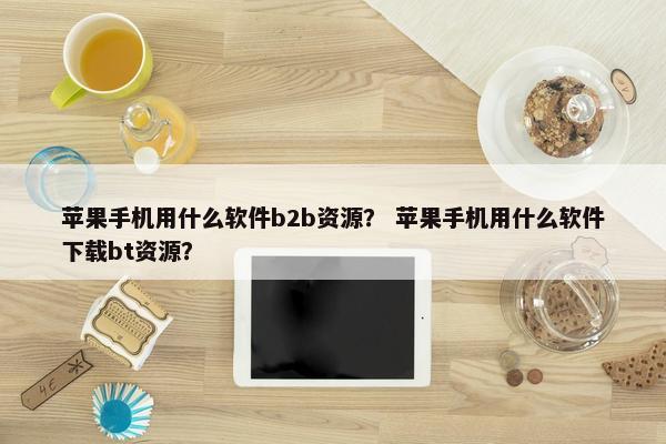 苹果手机用什么软件b2b资源? 苹果手机用什么软件下载bt资源? 苹果手机用什么软件b2b资源? 苹果手机用什么软件下载bt资源?