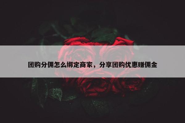 团购分佣怎么绑定商家,分享团购优惠赚佣金 团购分佣怎么绑定商家,分享团购优惠赚佣金