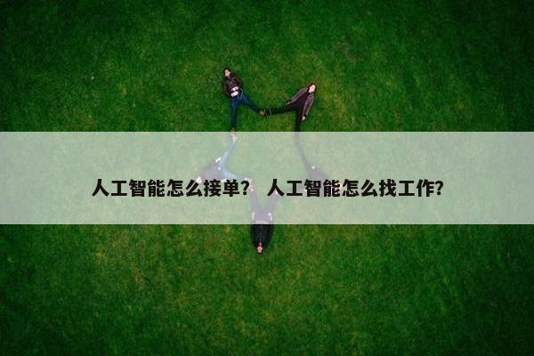 人工智能怎么接单? 人工智能怎么找工作?