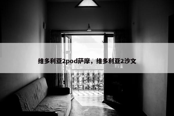 维多利亚2pod萨摩，维多利亚2沙文