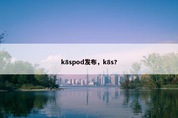 k8spod发布,k8s?