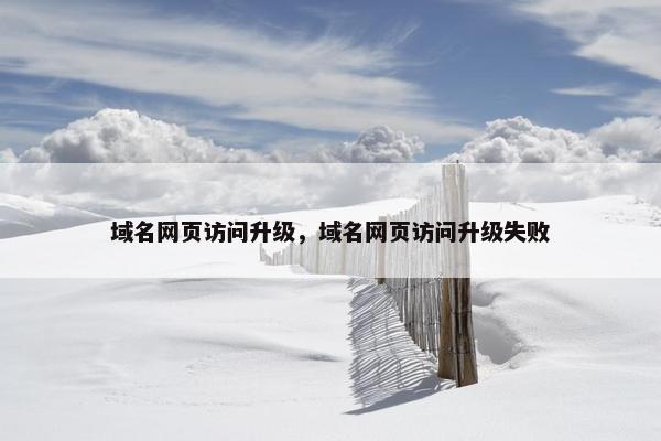 域名网页访问升级,域名网页访问升级失败