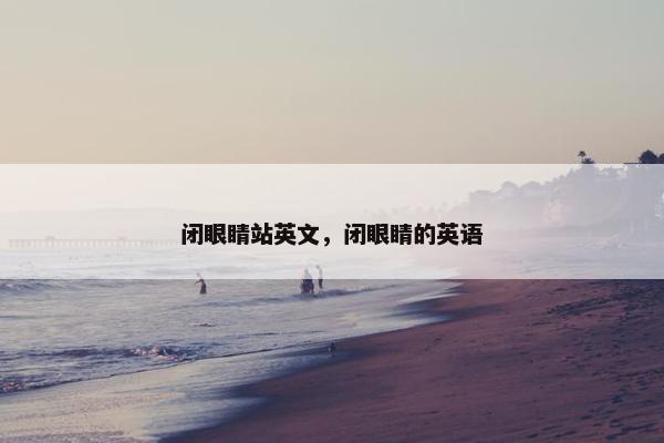 闭眼睛站英文，闭眼睛的英语