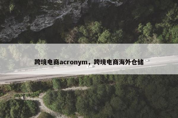 跨境电商acronym，跨境电商海外仓储