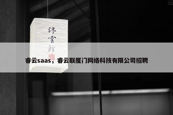睿云saas,睿云联厦门网络科技有限公司招聘 睿云saas,睿云联厦门网络科技有限公司招聘