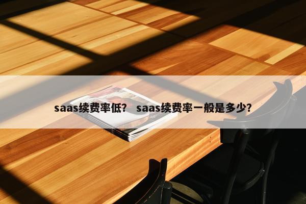 saas续费率低？ saas续费率一般是多少？