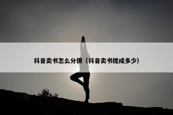 抖音卖书怎么分佣（抖音卖书提成多少）