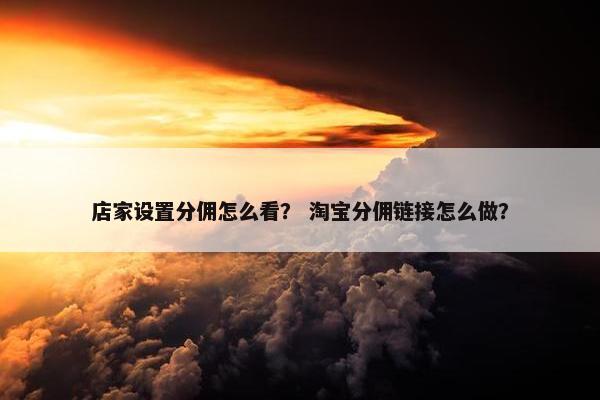 店家设置分佣怎么看? 淘宝分佣链接怎么做?