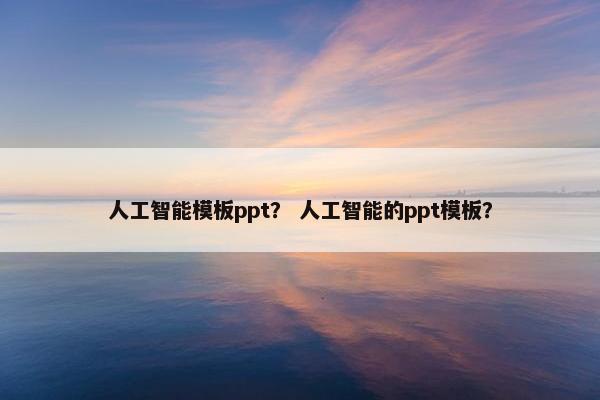 人工智能模板ppt？ 人工智能的ppt模板？