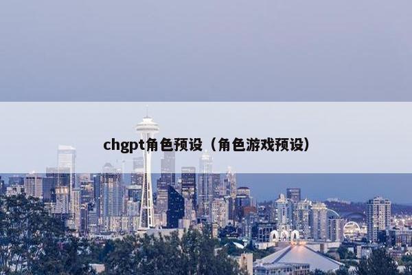 chgpt角色预设（角色游戏预设）