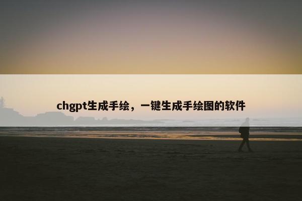 chgpt生成手绘，一键生成手绘图的软件