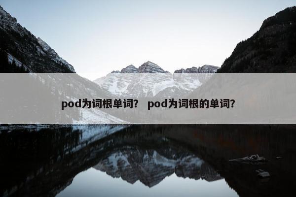 pod为词根单词？ pod为词根的单词？