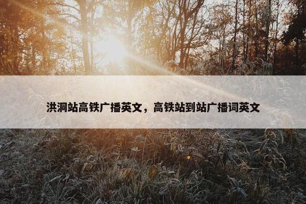 洪洞站高铁广播英文，高铁站到站广播词英文