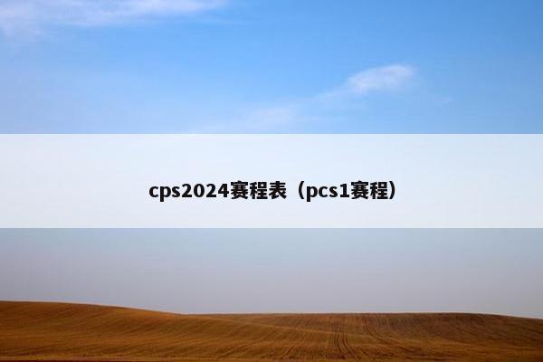 cps2024赛程表（pcs1赛程）