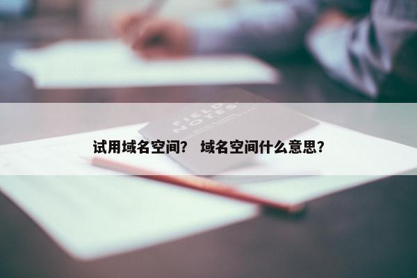 试用域名空间？ 域名空间什么意思？