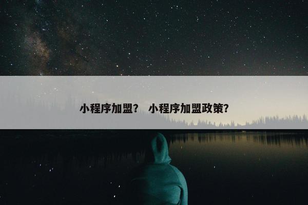 小程序加盟？ 小程序加盟政策？