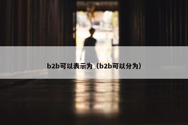 b2b可以表示为（b2b可以分为）