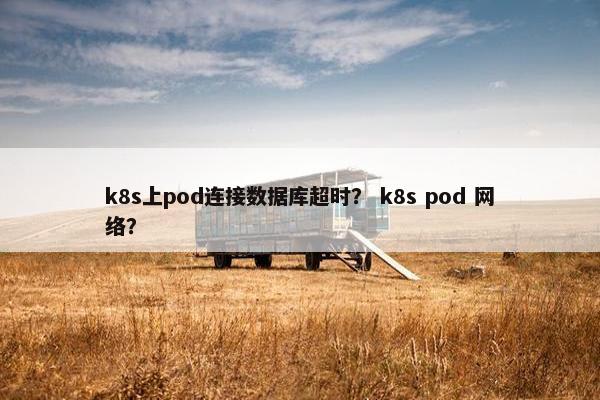k8s上pod连接数据库超时？ k8s pod 网络？
