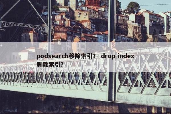 podsearch移除索引？ drop index删除索引？