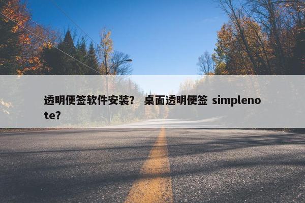 透明便签软件安装？ 桌面透明便签 simplenote？