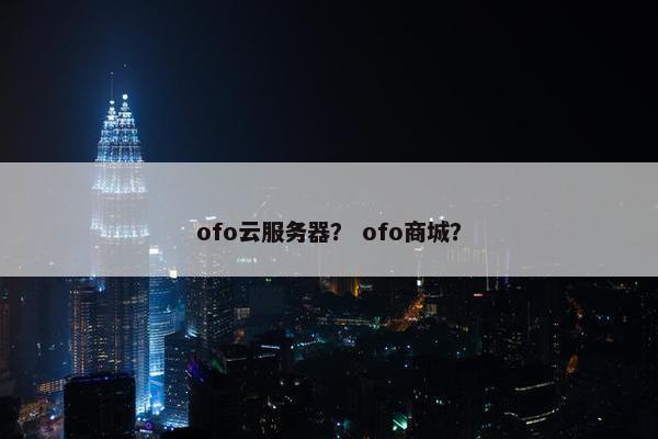 ofo云服务器？ ofo商城？