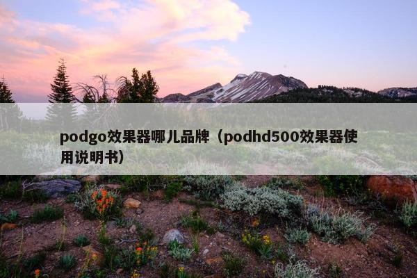 podgo效果器哪儿品牌（podhd500效果器使用说明书）