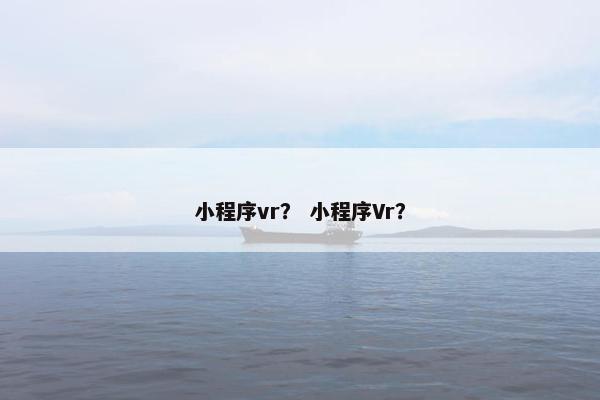 小程序vr？ 小程序Vr？