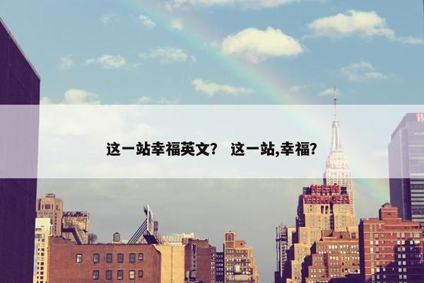 这一站幸福英文？ 这一站,幸福？