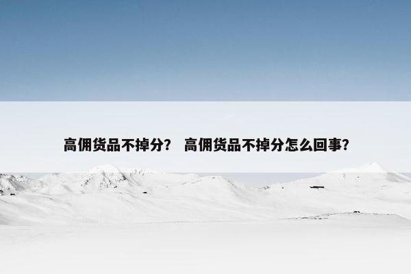 高佣货品不掉分？ 高佣货品不掉分怎么回事？