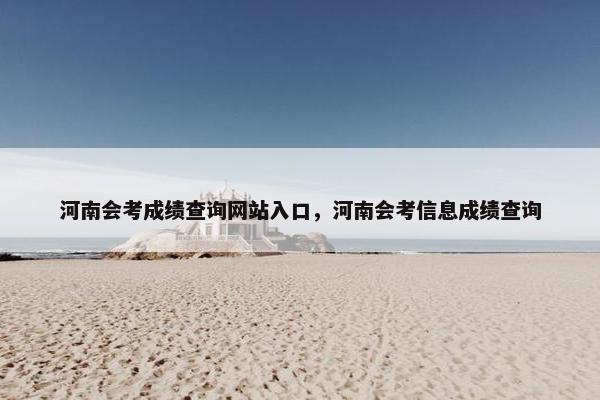 河南会考成绩查询网站入口，河南会考信息成绩查询