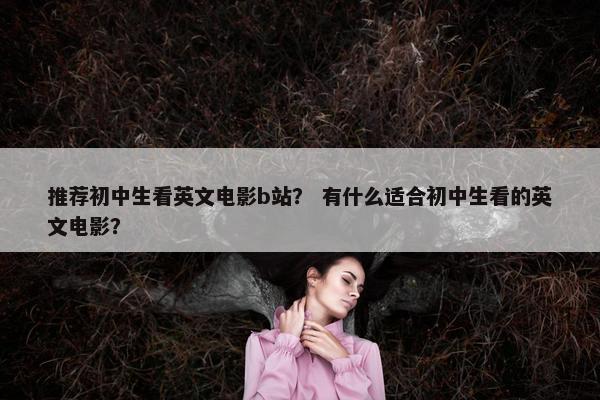 推荐初中生看英文电影b站？ 有什么适合初中生看的英文电影？