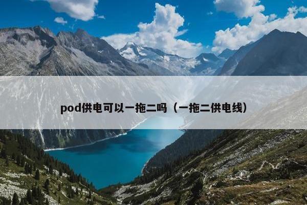 pod供电可以一拖二吗（一拖二供电线）