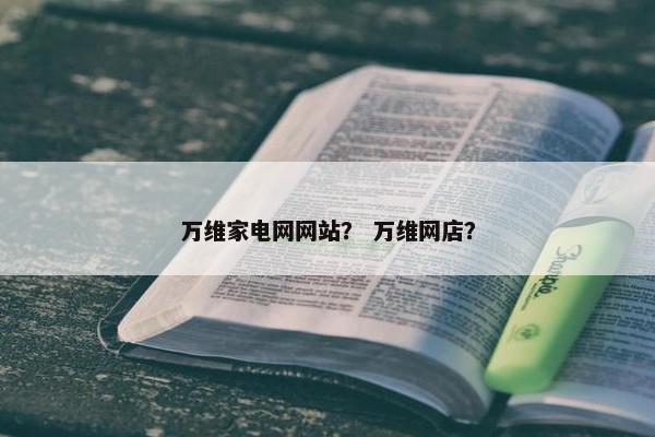 万维家电网网站？ 万维网店？