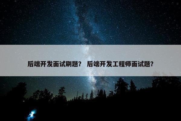 后端开发面试刷题？ 后端开发工程师面试题？