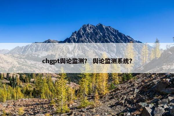 chgpt舆论监测？ 舆论监测系统？