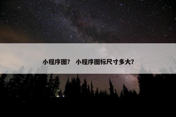 小程序图？ 小程序图标尺寸多大？